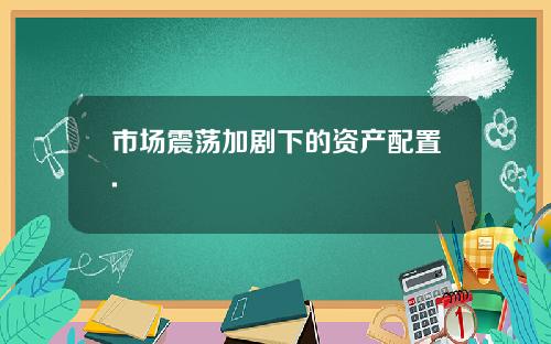 市场震荡加剧下的资产配置.