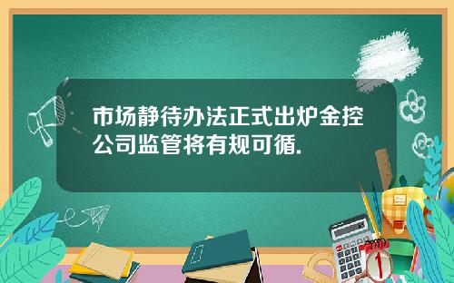 市场静待办法正式出炉金控公司监管将有规可循.