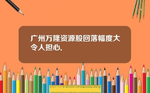 广州万隆资源股回落幅度大令人担心.