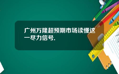 广州万隆超预期市场读懂这一尽力信号.