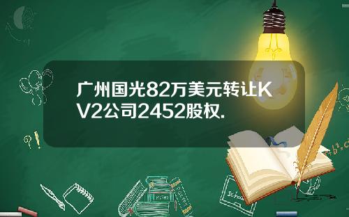 广州国光82万美元转让KV2公司2452股权.