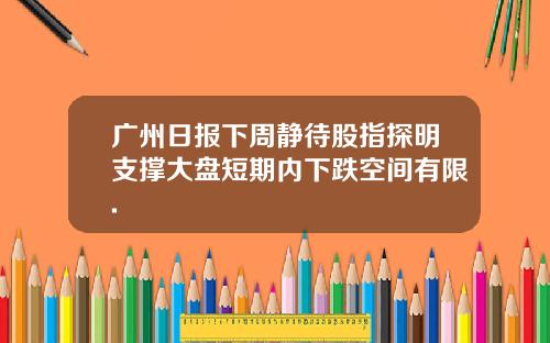 广州日报下周静待股指探明支撑大盘短期内下跌空间有限.