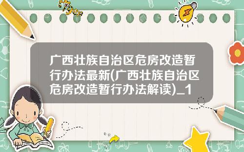 广西壮族自治区危房改造暂行办法最新(广西壮族自治区危房改造暂行办法解读)_1