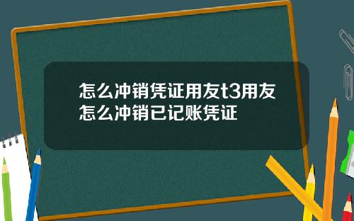 怎么冲销凭证用友t3用友怎么冲销已记账凭证