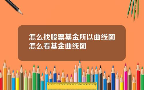 怎么找股票基金所以曲线图怎么看基金曲线图