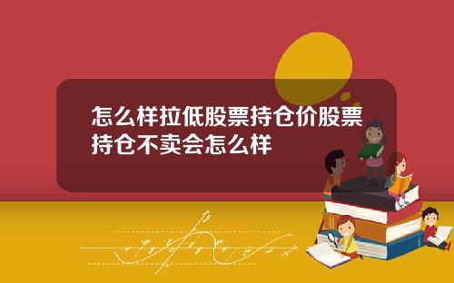 怎么样拉低股票持仓价股票持仓不卖会怎么样