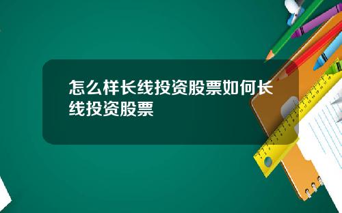 怎么样长线投资股票如何长线投资股票