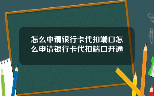 怎么申请银行卡代扣端口怎么申请银行卡代扣端口开通