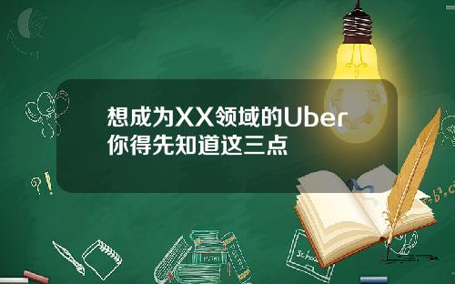 想成为XX领域的Uber你得先知道这三点