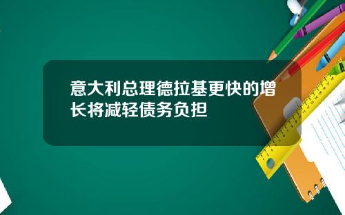 意大利总理德拉基更快的增长将减轻债务负担