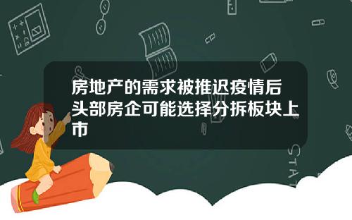 房地产的需求被推迟疫情后头部房企可能选择分拆板块上市