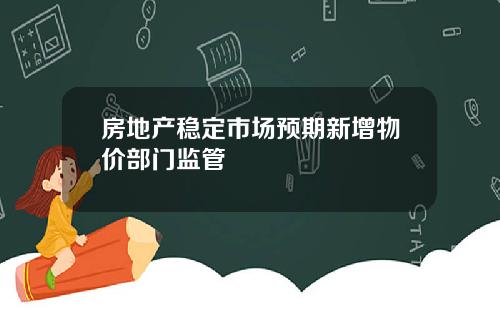 房地产稳定市场预期新增物价部门监管