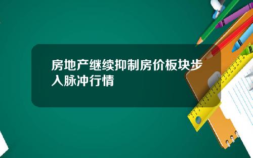 房地产继续抑制房价板块步入脉冲行情