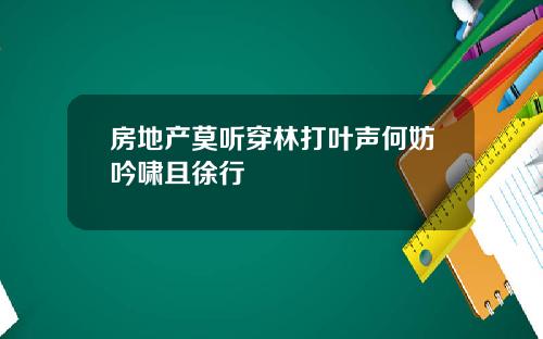 房地产莫听穿林打叶声何妨吟啸且徐行