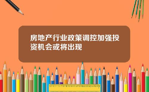 房地产行业政策调控加强投资机会或将出现