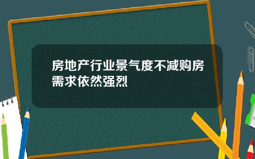 房地产行业景气度不减购房需求依然强烈