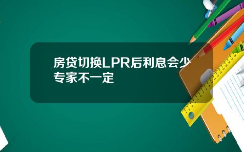 房贷切换LPR后利息会少专家不一定