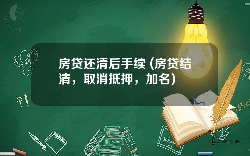 房贷还清后手续 (房贷结清，取消抵押，加名)