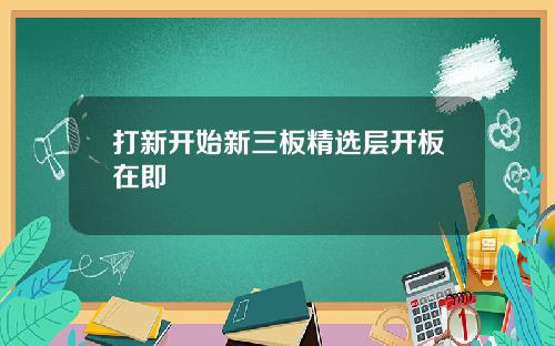 打新开始新三板精选层开板在即