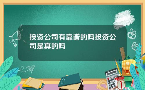 投资公司有靠谱的吗投资公司是真的吗