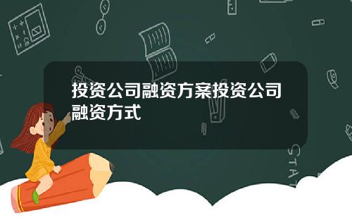 投资公司融资方案投资公司融资方式