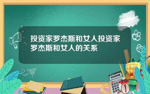 投资家罗杰斯和女人投资家罗杰斯和女人的关系