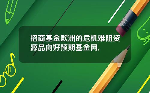 招商基金欧洲的危机难阻资源品向好预期基金网.