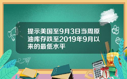 提示美国至9月3日当周原油库存跌至2019年9月以来的最低水平