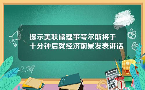 提示美联储理事夸尔斯将于十分钟后就经济前景发表讲话