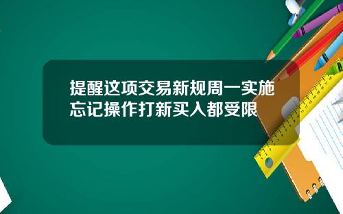 提醒这项交易新规周一实施忘记操作打新买入都受限