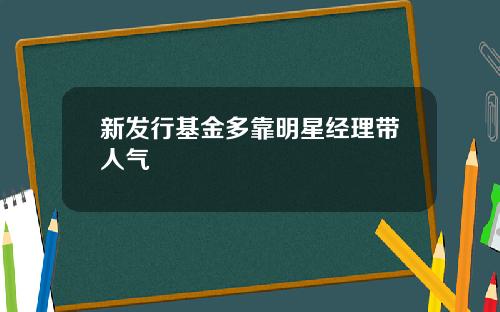 新发行基金多靠明星经理带人气