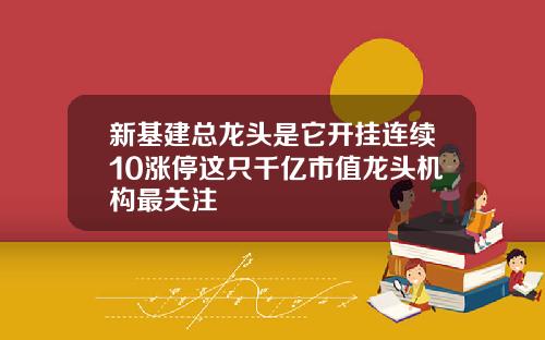 新基建总龙头是它开挂连续10涨停这只千亿市值龙头机构最关注