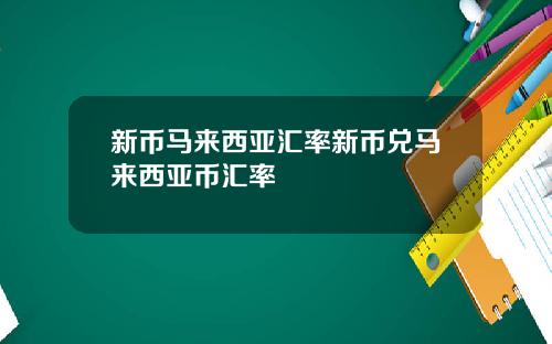 新币马来西亚汇率新币兑马来西亚币汇率