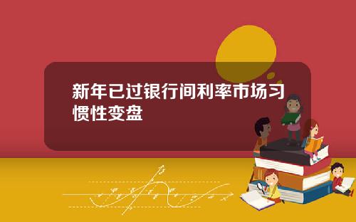 新年已过银行间利率市场习惯性变盘