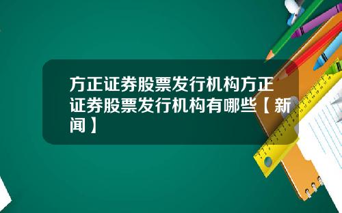 方正证券股票发行机构方正证券股票发行机构有哪些【新闻】