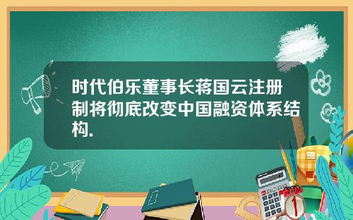 时代伯乐董事长蒋国云注册制将彻底改变中国融资体系结构.