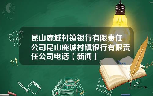 昆山鹿城村镇银行有限责任公司昆山鹿城村镇银行有限责任公司电话【新闻】