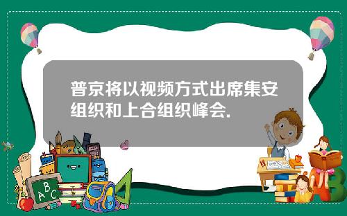 普京将以视频方式出席集安组织和上合组织峰会.