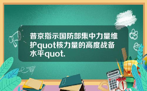 普京指示国防部集中力量维护quot核力量的高度战备水平quot.