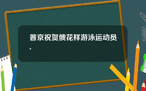 普京祝贺俄花样游泳运动员.