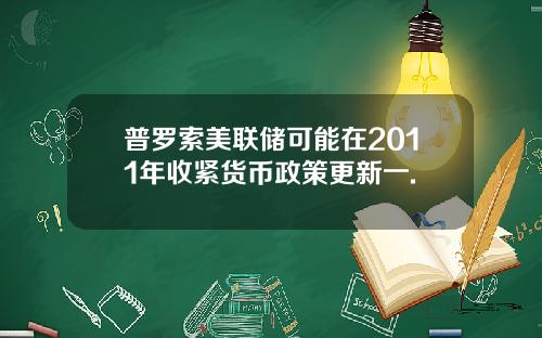 普罗索美联储可能在2011年收紧货币政策更新一.