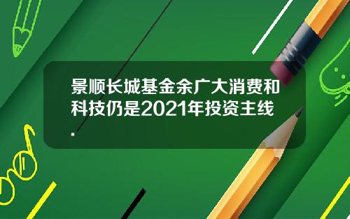 景顺长城基金余广大消费和科技仍是2021年投资主线.