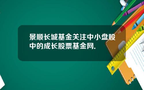 景顺长城基金关注中小盘股中的成长股票基金网.