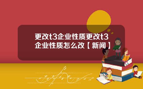 更改t3企业性质更改t3企业性质怎么改【新闻】