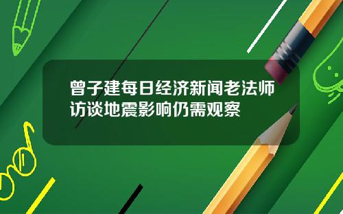 曾子建每日经济新闻老法师访谈地震影响仍需观察