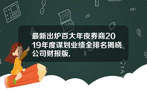 最新出炉百大年夜券商2019年度谋划业绩全排名揭晓公司财报版.