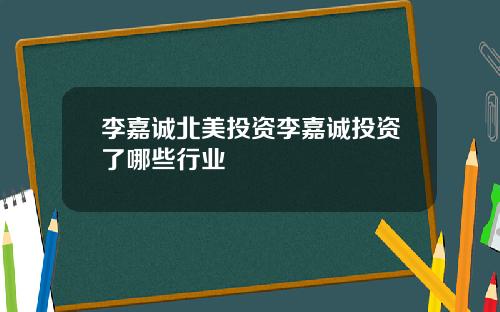 李嘉诚北美投资李嘉诚投资了哪些行业