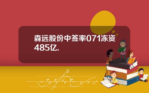 森远股份中签率071冻资485亿.