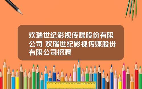 欢瑞世纪影视传媒股份有限公司 欢瑞世纪影视传媒股份有限公司招聘