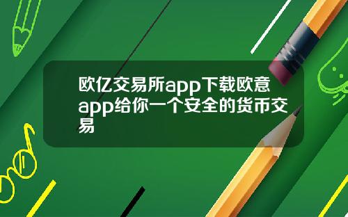 欧亿交易所app下载欧意app给你一个安全的货币交易